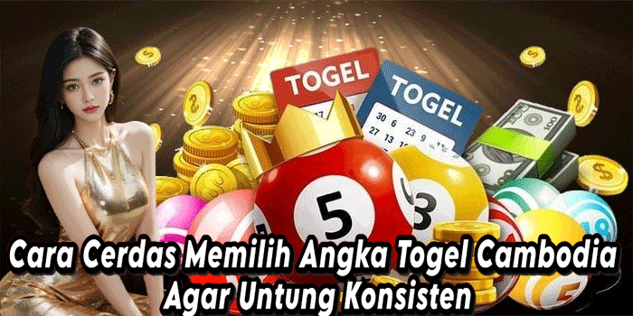 Cara Cerdas Memilih Angka Togel Cambodia Agar Untung Konsisten
